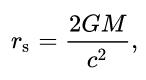 r_s = (2GM)/(c^2)